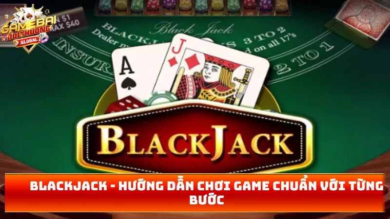 Blackjack – Hướng Dẫn Chơi Game Chuẩn Với Từng Bước