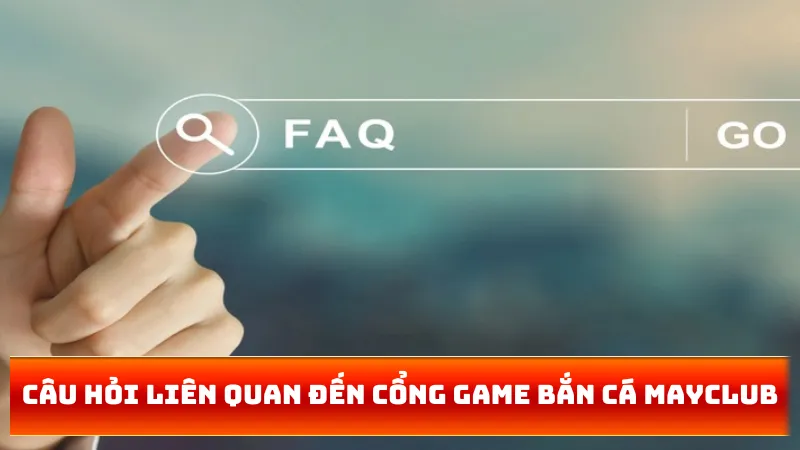 Câu hỏi liên quan đến cổng game bắn cá MAYCLUB