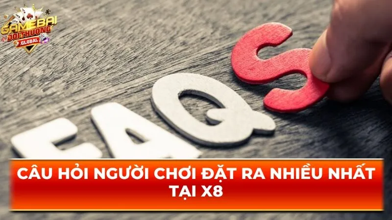Câu hỏi người chơi đặt ra nhiều nhất tại X8