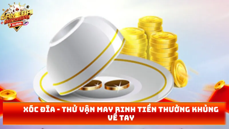 Xóc Đĩa – Thử Vận May Rinh Tiền Thưởng Khủng Về Tay 